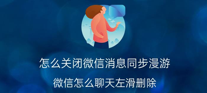 怎么关闭微信消息同步漫游 微信怎么聊天左滑删除？